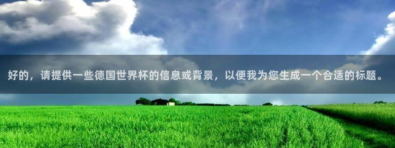 世界杯预选赛赛程:好的,请提供一些德国世界杯的信息或背景,以便我为您生成一个合适的标题。